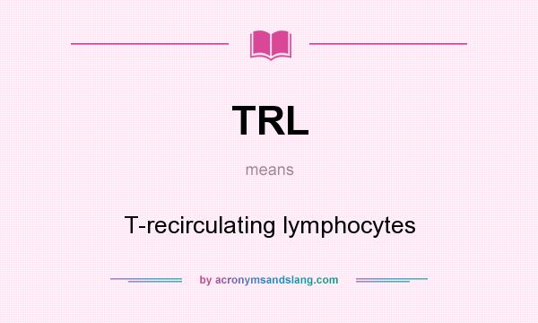 What does TRL mean? It stands for T-recirculating lymphocytes