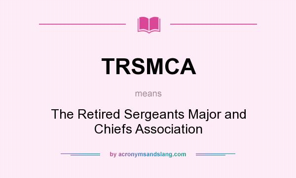 What does TRSMCA mean? It stands for The Retired Sergeants Major and Chiefs Association