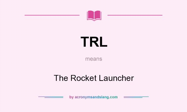 What does TRL mean? It stands for The Rocket Launcher