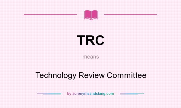 What does TRC mean? It stands for Technology Review Committee