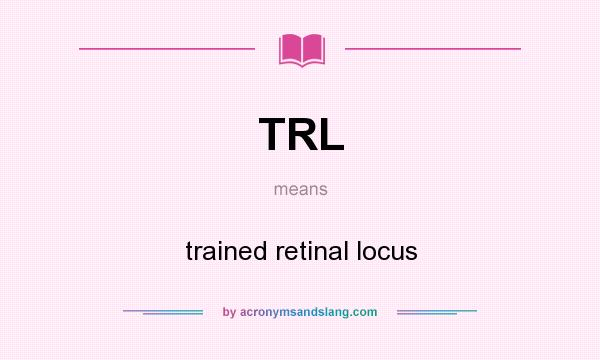 What does TRL mean? It stands for trained retinal locus