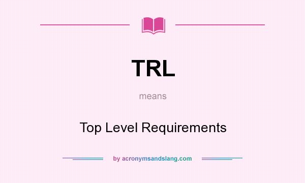 What does TRL mean? It stands for Top Level Requirements