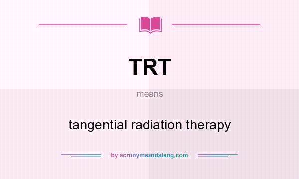 What does TRT mean? It stands for tangential radiation therapy