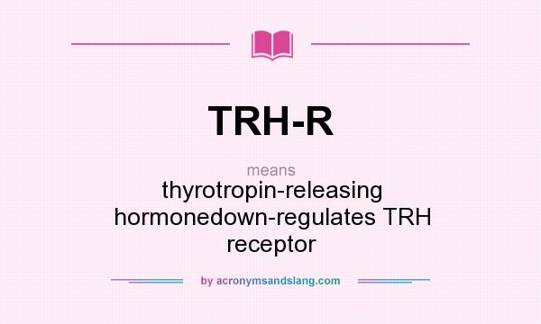 What does TRH-R mean? It stands for thyrotropin-releasing hormonedown-regulates TRH receptor