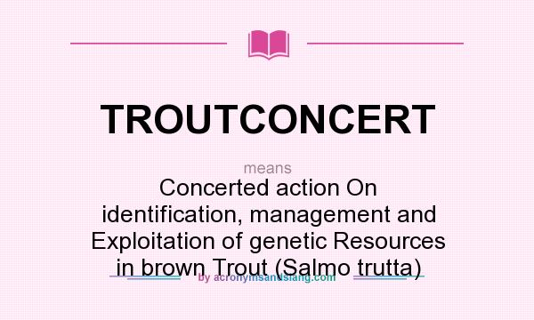 What does TROUTCONCERT mean? It stands for Concerted action On identification, management and Exploitation of genetic Resources in brown Trout (Salmo trutta)
