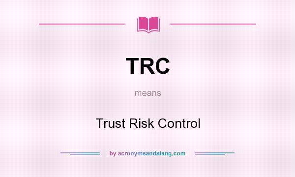 What does TRC mean? It stands for Trust Risk Control