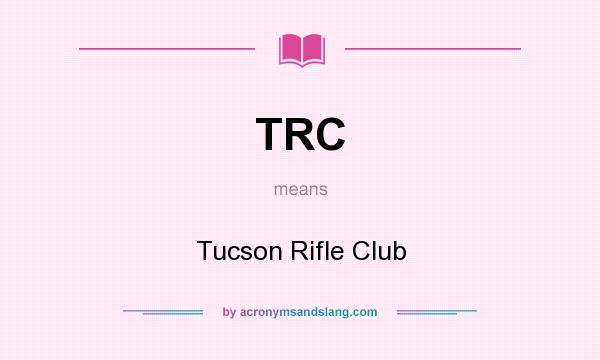 What does TRC mean? It stands for Tucson Rifle Club