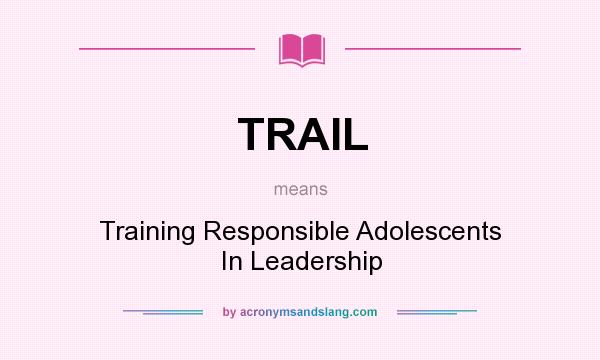 What does TRAIL mean? It stands for Training Responsible Adolescents In Leadership