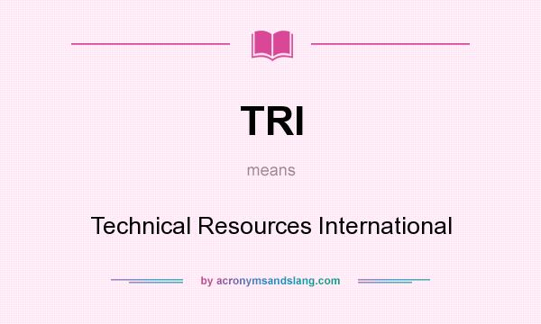 What does TRI mean? It stands for Technical Resources International