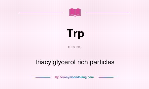 What does Trp mean? It stands for triacylglycerol rich particles