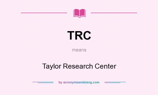 What does TRC mean? It stands for Taylor Research Center