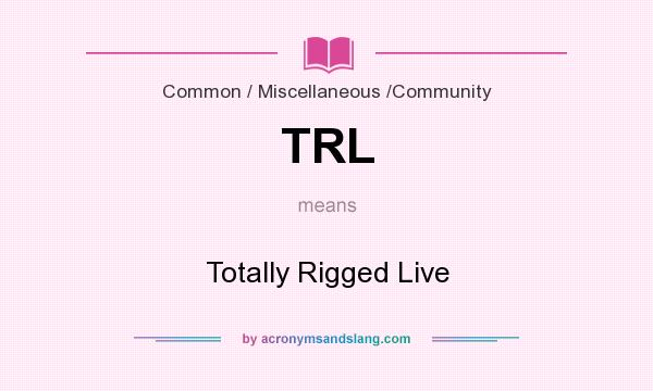 What does TRL mean? It stands for Totally Rigged Live