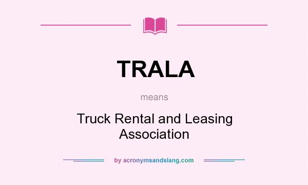 What does TRALA mean? It stands for Truck Rental and Leasing Association