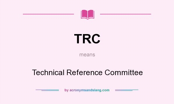 What does TRC mean? It stands for Technical Reference Committee