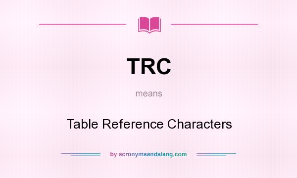 What does TRC mean? It stands for Table Reference Characters