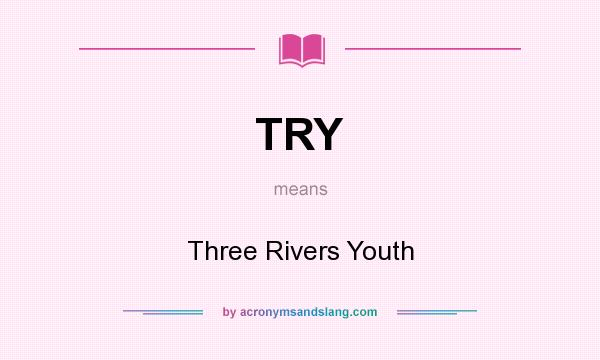 What does TRY mean? It stands for Three Rivers Youth