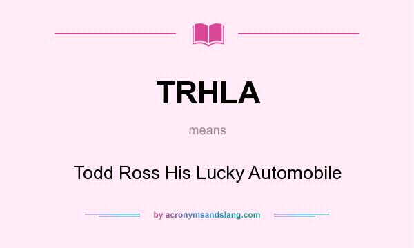 What does TRHLA mean? It stands for Todd Ross His Lucky Automobile