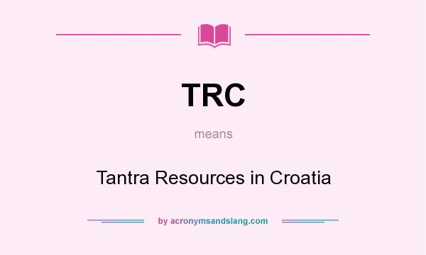 What does TRC mean? It stands for Tantra Resources in Croatia