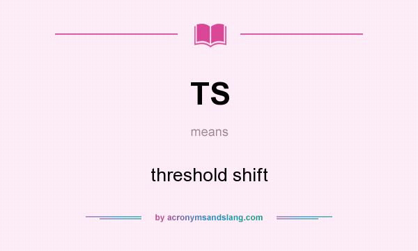 What does TS mean? It stands for threshold shift