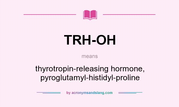 What does TRH-OH mean? It stands for thyrotropin-releasing hormone, pyroglutamyl-histidyl-proline