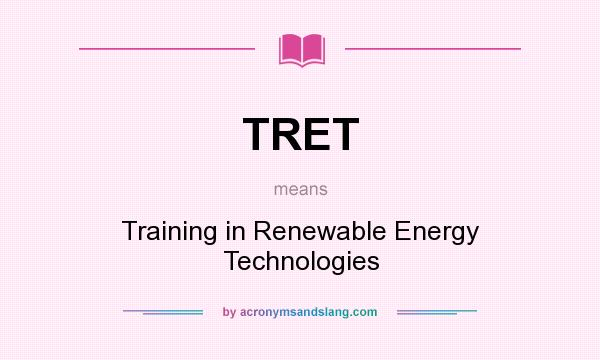 What does TRET mean? It stands for Training in Renewable Energy Technologies