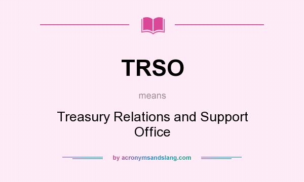 What does TRSO mean? It stands for Treasury Relations and Support Office