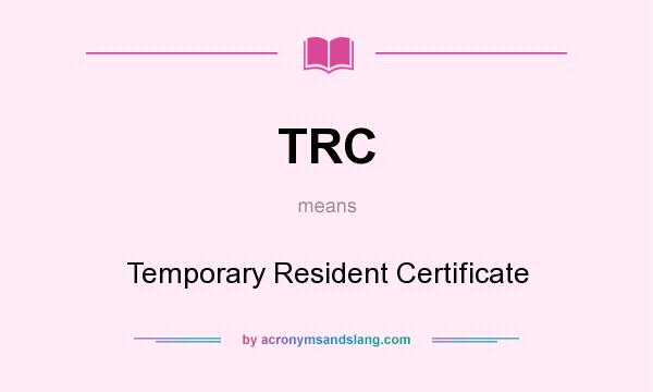 What does TRC mean? It stands for Temporary Resident Certificate