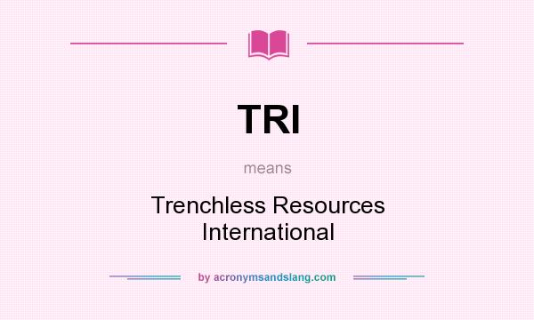What does TRI mean? It stands for Trenchless Resources International