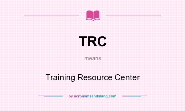 What does TRC mean? It stands for Training Resource Center