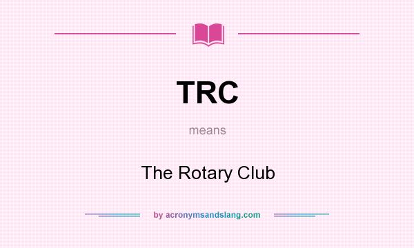What does TRC mean? It stands for The Rotary Club