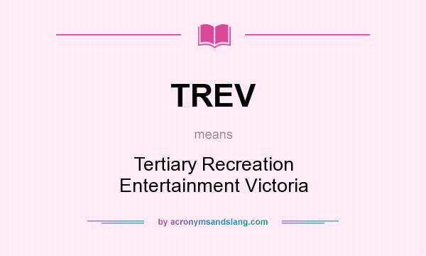 What does TREV mean? It stands for Tertiary Recreation Entertainment Victoria