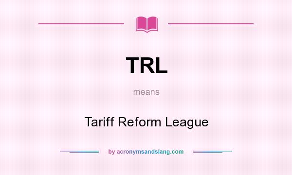 What does TRL mean? It stands for Tariff Reform League