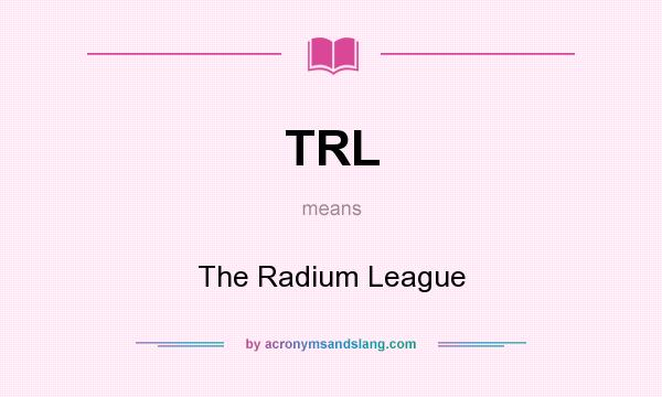 What does TRL mean? It stands for The Radium League