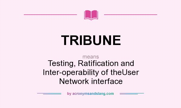What does TRIBUNE mean? It stands for Testing, Ratification and Inter-operability of theUser Network interface