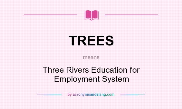 What does TREES mean? It stands for Three Rivers Education for Employment System