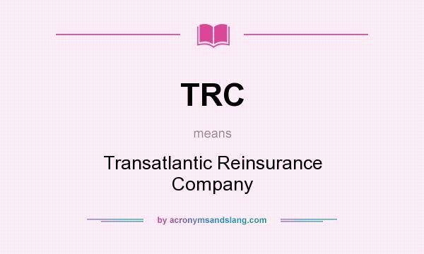 What does TRC mean? It stands for Transatlantic Reinsurance Company
