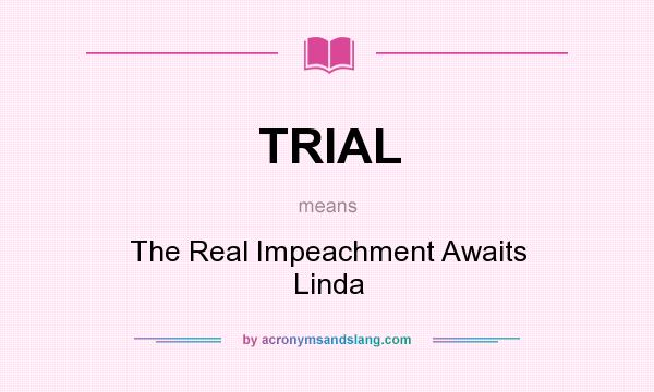 What does TRIAL mean? It stands for The Real Impeachment Awaits Linda