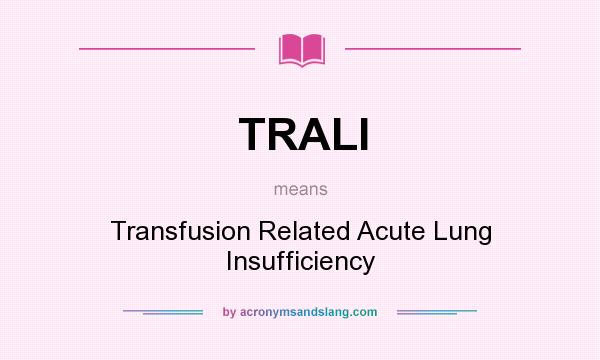What does TRALI mean? It stands for Transfusion Related Acute Lung Insufficiency