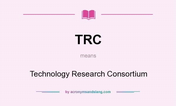 What does TRC mean? It stands for Technology Research Consortium
