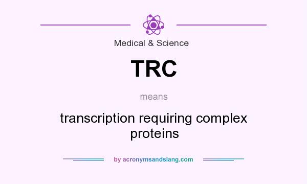 What does TRC mean? It stands for transcription requiring complex proteins
