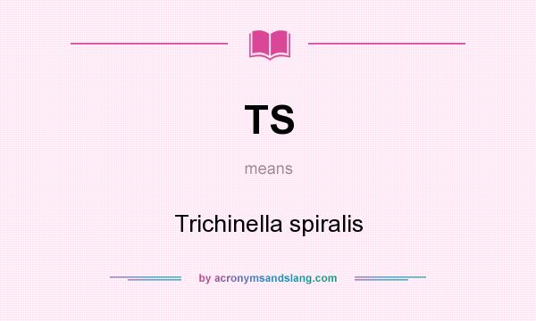 What does TS mean? It stands for Trichinella spiralis