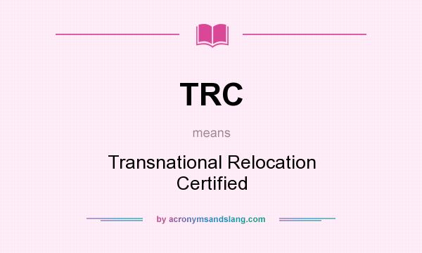 What does TRC mean? It stands for Transnational Relocation Certified