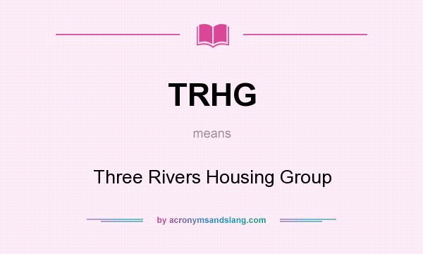 What does TRHG mean? It stands for Three Rivers Housing Group