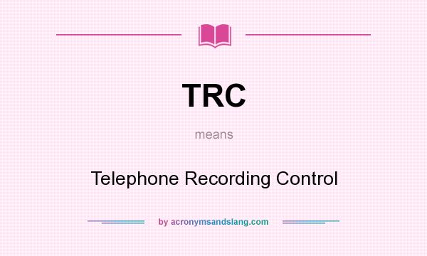 What does TRC mean? It stands for Telephone Recording Control
