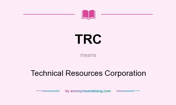 What does TRC mean? It stands for Technical Resources Corporation