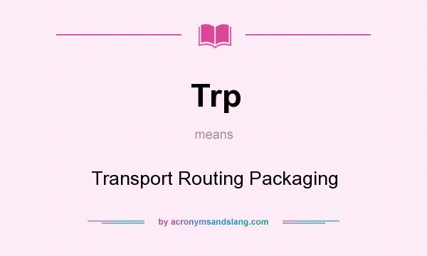 What does Trp mean? It stands for Transport Routing Packaging