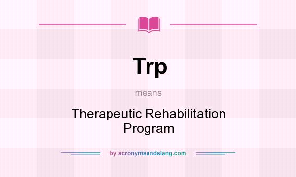 What does Trp mean? It stands for Therapeutic Rehabilitation Program