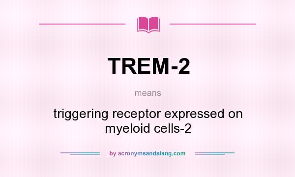 What does TREM-2 mean? It stands for triggering receptor expressed on myeloid cells-2