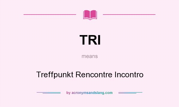 What does TRI mean? It stands for Treffpunkt Rencontre Incontro