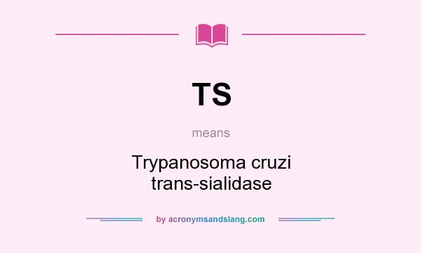 What does TS mean? It stands for Trypanosoma cruzi trans-sialidase